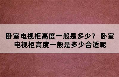 卧室电视柜高度一般是多少？ 卧室电视柜高度一般是多少合适呢